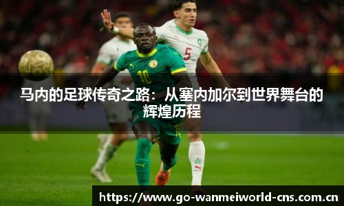 马内的足球传奇之路：从塞内加尔到世界舞台的辉煌历程
