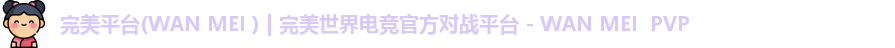完美平台(WAN MEI ) | 完美世界电竞官方对战平台 - WAN MEI  PVP